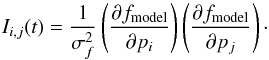 \begin{equation} I_{i,j}(t)= \frac{1}{\sigma^2_f}\left(\frac{\partial f_{\mathrm{model}}}{\partial p_i}\right)\left(\frac{\partial f_{\mathrm{model}}}{\partial p_j}\right)\cdot \label{eq:fismat2} \end{equation}