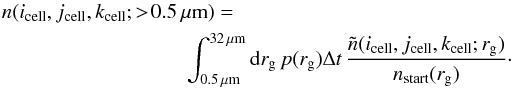 Mathematical equation: \begin{eqnarray} n(i_\mathrm{cell}, j_\mathrm{cell}, k_\mathrm{cell}; > \! 0.5 \,\mathrm{\mu m}) = \int_{0.5 \,\mathrm{\mu m}}^{32 \, \mathrm{\mu m}} \mathrm{d}r_\mathrm{g} \, p(r_\mathrm{g}) \Delta t \, \frac{\tilde n (i_\mathrm{cell}, j_\mathrm{cell}, k_\mathrm{cell}; r_\mathrm{g})}{n_\mathrm{start}(r_\mathrm{g})}\cdot \label{equ_cumu_density} \end{eqnarray}