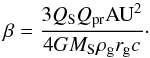 Mathematical equation: \begin{equation} \beta = \frac{3Q_\mathrm SQ_\mathrm {pr}\mathrm{AU}^2}{4GM_\mathrm{S}\rho_\mathrm gr_\mathrm gc}\cdot \label{equ_beta} \end{equation}