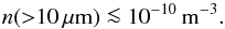 Mathematical equation: \begin{equation} n({>} 10 \, \mu\mathrm{m}) \la 10^{-10} \,\mathrm{m}^{-3}. \label{eq:UpperLimit} \end{equation}