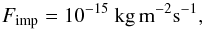 Mathematical equation: \begin{equation} F_\mathrm{imp}=10^{-15} \ \mathrm{kg} \, \mathrm{m}^{-2} \mathrm{s}^{-1}, \label{eq:fimp} \end{equation}