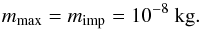 Mathematical equation: \begin{equation} m_\mathrm{max}=m_\mathrm{imp}=10^{-8}\ \mathrm{kg}. \end{equation}
