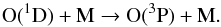 \begin{equation} {\rm O(^1D)+M\rightarrow O(^3P)+M } . \end{equation}