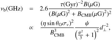 \begin{eqnarray} \label{eq:nub} \nu_{\rm b}\mathrm{(GHz)}&=&2.6\dfrac{\tau\mathrm{(Gyr)}^{-2}B\mathrm{(\mu G)}}{(B\mathrm{(\mu G)}^2+B_{\rm CMB}\mathrm{(\mu G)}^2)^2}\\ &\propto&\dfrac{(\eta\sin\theta_{\rm O}\sigma_v)^2}{B_{\rm CMB}^3}\dfrac{\psi}{\left(\frac{\psi^2}{3}+1\right)^2}d_\perp^{-2}\nonumber , \end{eqnarray}