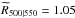 \hbox{$\widetilde{R}_{500|550} = 1.05$}