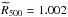 \hbox{$\widetilde{R}_{500} = 1.002$}