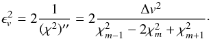\begin{equation} \epsilon_{v}^{2}=2\frac{1}{(\chi^{2})''}=2\frac{\Delta v^{2}}{\chi_{m-1}^{2}-2\chi_{m}^{2}+\chi_{m+1}^{2}}\cdot \label{eq:e_RVo} \end{equation}