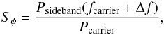 \begin{equation} S_{\phi} = \frac{P_{\rm sideband}(f_{\rm carrier} + \Delta f)}{P_{\rm carrier}} \label{eq:sphi} , \end{equation}