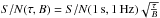 \hbox{${S/N}(\tau, {B}) = {S/N}( 1\,\mbox{s}, 1\,\mbox{Hz})\sqrt{\frac{\tau}{{B}}}$}