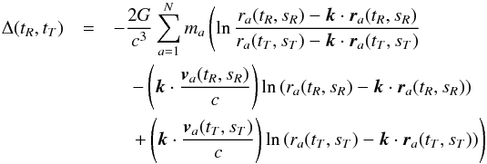 \begin{eqnarray} \Delta(t_R,t_T) & = &-\frac{2G}{c^3} \sum_{a=1}^N m_a \left ( \ln{ \frac{r_a(t_R,s_R)-{\vec k}\cdot{\vec r}_a(t_R, s_R)}{ r_a(t_{T},s_{T})-{\vec k}\cdot{\vec r}_a(t_{T},s_{T}) } } \right. \nonumber \\ && \quad- \left( {\vec k} \cdot \frac{{\vec v}_a(t_R, s_R)}{c} \right) \ln{( r_a(t_R, s_R) - {\vec k}\cdot{\vec r}_a(t_R, s_R) )} \nonumber \\ && \left.\quad + \left( {\vec k} \cdot \frac{{\vec v}_a(t_{T}, s_{T})}{c} \right) \ln{( r_a(t_{T}, s_{T}) - {\vec k}\cdot{\vec r}_a(t_{T}, s_{T}) )} \right ) \end{eqnarray}