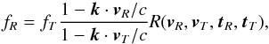 \begin{equation} f_R = f_T \frac{1 - {\vec k} \cdot {\vec v}_R/c }{1 - {\vec k} \cdot {\vec v}_T/c} R({{\vec v}_{R},{\vec v}_{T},{\vec t}_{R},{\vec t}_{T}})\label{eq:fRfT} , \end{equation}