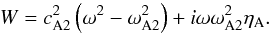 \begin{equation} W = c_{\rm A2}^2\left(\omega^2 - \omega_{\rm A2}^2\right) + i\omega\omega_{\rm A2}^2\eta_{\rm A} . \label{eq:3.2.5} \end{equation}