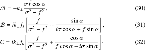 Mathematical equation: \begin{eqnarray} && \mathcal{A} = - k_\perp \frac{\sigma \tilde{f} \cos \alpha}{\sigma^2 - f^2}, \\ && \mathcal{B} = i k_\perp f_{\rm s} \left[ \frac{f}{\sigma^2 - f^2} + \frac{\sin \alpha}{i \sigma \cos \alpha + f \sin \alpha} \right], \\ && \mathcal{C} = i k_\perp f_{\rm s} \left[ \frac{f}{\sigma^2 - f^2} + \frac{\cos \alpha}{f \cos \alpha - i \sigma \sin \alpha} \right]\cdot \end{eqnarray}