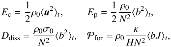 Mathematical equation: \begin{equation} \begin{array}{ll} \displaystyle E_{\rm c} = \frac{1}{2} \rho_0 \langle \vec{u}^2 \rangle_t, & \displaystyle E_{\rm p} = \frac{1}{2} \frac{\rho_0}{N^2} \langle b^2 \rangle_t, \\[0.3cm] \displaystyle D_{\rm diss} = \frac{\rho_0 \sigma_0}{N^2} \langle b^2 \rangle_t , & \displaystyle \mathcal{P}_{\rm for} = \rho_0 \frac{\kappa}{H N^2} \langle b J \rangle_t, \end{array} \end{equation}