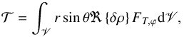 Mathematical equation: \begin{equation} {\mathcal T}=\int_{\mathscr{V}} r \sin \theta \Re \left\{ \delta \rho \right\} F_{T,\varphi} {\rm d} \mathscr{V} , \end{equation}