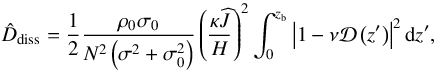 Mathematical equation: \begin{equation} \hat{D}_{\rm diss} = \frac{1}{2} \frac{\rho_0 \sigma_0}{N^2 \left( \sigma^2 + \sigma_0^2 \right)} \left( \frac{\kappa \pv{J} }{H} \right)^2 \int_{0}^{z_{\rm b}} \left| 1 - \nu \mathcal{D} \left( z' \right) \right|^2 {\rm d}z', \label{Ddiss_uni} \end{equation}