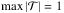 Mathematical equation: \hbox{$ \max \left| \mathcal{T} \right| = 1 $}
