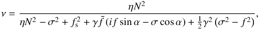 Mathematical equation: \begin{equation} \nu = \frac{\eta N^2}{\eta N^2 - \sigma^2 + f_{\rm s}^2 + \gamma \tilde{f} \left( i f \sin \alpha - \sigma \cos \alpha \right) + \frac{1}{2} \gamma^2 \left( \sigma^2 - f^2 \right) }, \label{nu_iso} \end{equation}