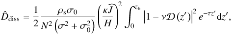 Mathematical equation: \begin{equation} \hat{D}_{\rm diss} = \frac{1}{2} \frac{\rho_{\rm s} \sigma_0}{N^2 \left( \sigma^2 + \sigma_0^2 \right)} \left( \frac{\kappa \pv{J}}{H} \right)^2 \int_0^{z_{\rm b}} \left| 1 - \nu \mathcal{D} \left( z' \right) \right|^2 e^{- \tau z'} {\rm d}z', \label{Ddiss_iso} \end{equation}