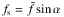 Mathematical equation: \hbox{$ f_{\rm s} = \tilde{f} \sin \alpha $}