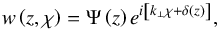 Mathematical equation: \begin{equation} w \left( z , \chi \right) = \Psi \left( z \right) e^{i \left[ k_\perp \chi + \delta \left( z \right) \right]}, \end{equation}