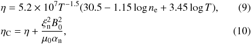 \begin{eqnarray} &&\eta = 5.2 \times 10^7 T^{-1.5} (30.5 - 1.15 \log n_{\rm e} + 3.45 \log T), \label{cres}\\ &&\eta_{\rm C} = \eta + \frac{\xi_{\rm n}^2 B_0^2}{\mu_0 \alpha_{\rm n}}, \label{cwr} \end{eqnarray}