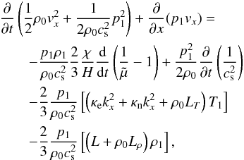 \begin{eqnarray} &&\frac{\partial}{\partial t}\left(\frac{1}{2} \rho_0 v_{x}^2 + \frac{1}{2 \rho_0 c_{\rm s}^2}p_1^2\right) + \frac{\partial}{\partial x}(p_1 v_{x}) = \nonumber \\ &&\qquad- \frac{p_1 \rho_1}{\rho_0 c_{\rm s}^2} \frac{2}{3} \frac{\chi}{H} \frac{\rm d}{{\rm d} t}\left(\frac{1}{\tilde \mu}-1\right) + \frac{p_1^2}{2 \rho_0} \frac{\partial}{\partial t} \left(\frac{1}{c_{\rm s}^2}\right)\nonumber \\ && \qquad-\frac{2}{3} \frac{p_1}{\rho_0 c_{\rm s}^2}\left[\left(\kappa_{\rm e} k_x^2+\kappa_{\rm n} k_x^2 + \rho_0 L_{T} \right) T_1\right] \nonumber \\ && \qquad-\frac{2}{3} \frac{p_1}{\rho_0 c_{\rm s}^2}\left[\left(L+\rho_0 L_{\rho} \right) \rho_1 \right], \label{timebeh} \end{eqnarray}