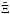 \hbox{$\tilde{\Xi}$}