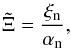 \begin{equation} \tilde{\Xi} = \frac{\xi_{\rm n}}{\alpha_{\rm n}}, \end{equation}