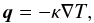 \begin{equation} \vec q = -\kappa \nabla T, \end{equation}
