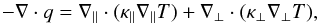 \begin{equation} -\nabla \cdot q = \nabla_{\parallel} \cdot (\kappa_{\parallel }\nabla_{\parallel}T) + \nabla_{\perp} \cdot (\kappa_{\perp} \nabla_{\perp}T), \end{equation}