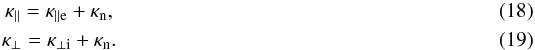 \begin{eqnarray} \kappa_{\parallel} = \kappa_{\rm \parallel e} + \kappa_{\rm n}, \\ \kappa_{\perp} = \kappa_{\rm \perp i} + \kappa_{\rm n}. \end{eqnarray}