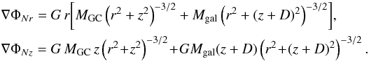 \appendix \setcounter{section}{1} \begin{eqnarray} \begin{split} &\nabla \Phi_{N r} = G \,r \biggl[ M_{\rm GC} \left( r^2 + z^2 \right)^{-3/2} + M_{\rm gal} \left( r^2 + (z+D)^2 \right)^{-3/2}\biggr] ,\\ &\nabla \Phi_{N z} = G \, M_{\rm GC} \,z \left( r^2 \!+\! z^2 \right)^{-3/2} \!+\! G M_{\rm gal} (z+D) \left( r^2 \!+\! (z+D)^2 \right)^{-3/2} . \end{split} \end{eqnarray}
