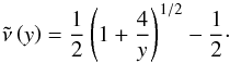 \begin{equation} \tilde{\nu} \left( y \right) = \frac{1}{2} \left( 1+ \frac{4}{y} \right )^{1/2} -\frac{1}{2} \cdot \end{equation}