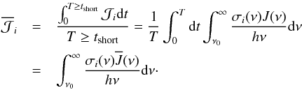 \appendix \setcounter{section}{1} \begin{eqnarray} \nonumber \overline{\mathcal{J}}_i& =& \frac{\int_0^{T\ge t_{\rm short}}\mathcal{J}_i \mathrm{d} t}{T\ge t_{\rm short}}=\frac 1 T \int_0^T \mathrm{d} t \int_{\nu_0}^{\infty}\frac{\sigma_i(\nu)J(\nu)}{h\nu}\mathrm{d}\nu \\ & =&\int_{\nu_0}^{\infty}\frac{\sigma_i(\nu)\overline J(\nu)}{h\nu}\mathrm{d}\nu \cdot \end{eqnarray}