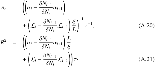 \appendix \setcounter{section}{1} \begin{eqnarray} n_{\rm e} & =&\left(\left(\alpha_i-\frac{\delta N_{i+1}}{\delta N_i}\alpha_{i+1}\right) \right. \nonumber \\ &&+\left. \left(\mathcal{L}_i-\frac{\delta N_{i-1}}{\delta N_i}\mathcal{L}_{i-1}\right)\frac \xi L\right)^{-1}\tau^{-1}, \\ R^2 & =&\left(\left(\alpha_i-\frac{\delta N_{i+1}}{\delta N_i}\alpha_{i+1}\right)\frac L \xi \right. \nonumber \\ & &+\left. \left(\mathcal{L}_i-\frac{\delta N_{i-1}}{\delta N_i}\mathcal{L}_{i-1}\right)\right)\tau \cdot \end{eqnarray}