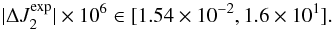 \begin{equation} |\Delta J_{2}^{\exp}|\times 10^{6} \in [1.54\times 10^{-2}, 1.6 \times 10^1]. \end{equation}