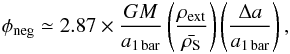 \begin{eqnarray} \phi_{\rm neg} \simeq 2.87\times \dfrac{G M}{a_{\rm 1\,bar}} \left(\dfrac{\rho_{\rm ext}}{\bar{\rho_{\rm S}}} \right) \left(\dfrac{\Delta a}{a_{\rm 1\,bar}} \right), \label{eq:phi_neg} \end{eqnarray}