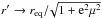\hbox{$r' \rightarrow r_{\rm eq}/\!\sqrt{1+{\rm e}^2\mu^2}$}