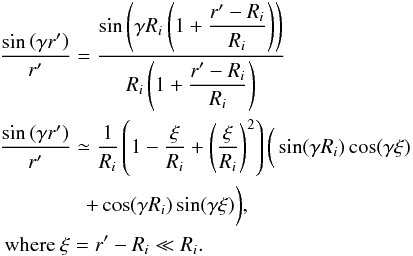 \appendix \setcounter{section}{2} \begin{eqnarray} &&\dfrac{\sin\left( \gamma r' \right)}{r'} = \dfrac{\sin\left( \gamma R_i\left(1 + \dfrac{r'-R_i}{R_i} \right) \right)} {R_i \left(1+\dfrac{r'-R_i}{R_i} \right)} \nonumber \\ &&\dfrac{\sin\left( \gamma r' \right)}{r'} \simeq \dfrac{1}{R_i} \left(1-\dfrac{\xi}{R_i} +\left(\dfrac{\xi}{R_i}\right)^2 \right) \bigg(\sin(\gamma R_i)\cos(\gamma \xi) \nonumber \\ &&\qquad \qquad \,+ \cos(\gamma R_i) \sin(\gamma \xi) \bigg), \nonumber \\ &&\text{ where } \xi = r'-R_i \ll R_i. \nonumber \end{eqnarray}