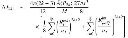 \appendix \setcounter{section}{3} \begin{eqnarray} |\Delta J_{2k}| &\sim& \dfrac{4\pi(2k+3)}{12}\dfrac{\bar{A}\langle P_{2k}\rangle}{M} \dfrac{27 \Delta r^3}{8} \nonumber \\ &&\quad \times \left[\dfrac{1}{8}\sum_{i=0}^{\frac{2N}{3}} \left( \dfrac{R_i^{\rm ext}}{a_J}\right)^{2k+2} + \sum_{i=0}^{\frac{N}{3}} \left( \dfrac{R_{i-\frac{2N}{3}}^{\rm int}}{a_J}\right)^{2k+2}\right]\cdot \end{eqnarray}