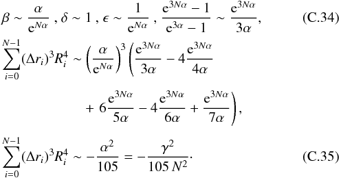 \appendix \setcounter{section}{3} \begin{eqnarray} &&\beta \sim \dfrac{\alpha}{{\rm e}^{N\alpha}} \text{ , } \delta \sim 1 \text{ , } \epsilon \sim \dfrac{1}{{\rm e}^{N\alpha}} \text{ , } \dfrac{{\rm e}^{3N\alpha} -1}{{\rm e}^{3\alpha}-1} \sim \dfrac{{\rm e}^{3N\alpha}}{3\alpha}, \\ &&\sum_{i=0}^{N-1} (\Delta r_i)^3 R_i^4 \sim \left(\dfrac{\alpha}{{\rm e}^{N\alpha}} \right)^3 \left(\dfrac{{\rm e}^{3N\alpha}}{3\alpha} - 4 \dfrac{{\rm e}^{3N\alpha}}{4\alpha} \right. \nonumber \\ &&\phantom{\sum_{i=0}^{N-1} (\Delta r_i)^3 R_i^4 \sim } +\left. 6\dfrac{{\rm e}^{3N\alpha}}{5\alpha} - 4 \dfrac{{\rm e}^{3N\alpha}}{6\alpha} + \dfrac{{\rm e}^{3N\alpha}}{7\alpha} \right), \nonumber \\ &&\sum_{i=0}^{N-1} (\Delta r_i)^3 R_i^4 \sim -\dfrac{\alpha^2}{105} = -\dfrac{\gamma^2}{105 \, N^2}\cdot \end{eqnarray}