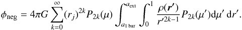 \appendix \setcounter{section}{4} \begin{eqnarray} \phi_{\rm neg} = 4 \pi G \sum_{k=0}^{\infty} (r_j)^{2k} P_{2k}(\mu) \int_{a_{\rm 1\,bar}}^{a_{\rm ext}}\int_{0}^{1} \dfrac{\rho(\vec{r'})}{r'^{2k-1}} P_{2k}(\mu'){\rm d}\mu'\, {\rm d}r'. \end{eqnarray}