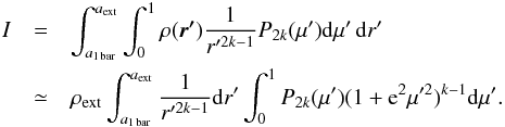 \appendix \setcounter{section}{4} \begin{eqnarray} I &=& \int_{a_{\rm 1\,bar}}^{a_{\rm ext}}\int_{0}^{1} \rho(\vec{r'})\dfrac{1}{r'^{2k-1}} P_{2k}(\mu'){\rm d}\mu'\, {\rm d}r' \nonumber \\ &\simeq& \rho_{\rm ext}\int_{a_{\rm 1\,bar}}^{a_{\rm ext}}\dfrac{1}{r'^{2k-1}}{\rm d}r' \int_{0}^{1} P_{2k}(\mu') (1+{\rm e}^2 \mu'^2)^{k-1}{\rm d}\mu'. \end{eqnarray}