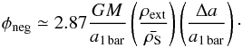 \appendix \setcounter{section}{4} \begin{eqnarray} \phi_{\rm neg} \simeq 2.87 \dfrac{G M}{a_{\rm 1\,bar}} \left(\dfrac{\rho_{\rm ext}}{\bar{\rho_{\rm S}}} \right) \left(\dfrac{\Delta a}{a_{\rm 1\,bar}} \right) \cdot \end{eqnarray}