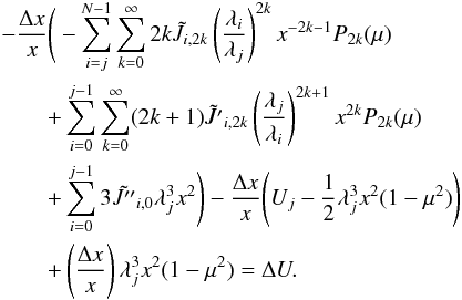 \appendix \setcounter{section}{4} \begin{eqnarray} &&-\dfrac{\Delta x}{x} \Bigg (- \sum_{i=j}^{N-1} \sum_{k=0}^{\infty} 2k \tilde{J}_{i,2k} \left(\dfrac{\lambda_i}{\lambda_j}\right)^{2k} x^{-2k-1} P_{2k} (\mu) \nonumber \\ &&\qquad +\sum_{i=0}^{j-1} \sum_{k=0}^{\infty}(2k+1) \tilde{J'}_{i,2k} \left(\dfrac{\lambda_j}{\lambda_i}\right)^{2k+1} x^{2k} P_{2k} (\mu) \nonumber \\ &&\qquad + \sum_{i=0}^{j-1} 3\tilde{J''}_{i,0} \lambda_j^3 x^2 \Bigg) -\dfrac{\Delta x}{x} \Bigg (U_j - \dfrac{1}{2} \lambda_j^3 x^2 (1 - \mu^2)\Bigg) \nonumber \\ &&\qquad+ \left(\dfrac{\Delta x}{x} \right)\lambda_j^3 x^2 (1 - \mu^2) = \Delta U. \end{eqnarray}