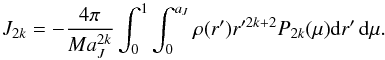 \begin{equation} J_{2k} = - \dfrac{4\pi}{Ma_J^{2k}}\int_{0}^{1}\int_{0}^{a_J}\rho (r') r'^{2k+2} P_{2k}(\mu) {\rm d}r' \, {\rm d}\mu. \label{def_J2k} \end{equation}
