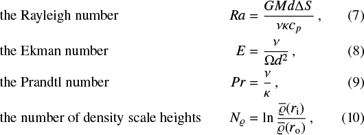 \begin{align*} &\text{the Rayleigh number}\qquad &{{Ra}}&=\frac{GMd\mathrm{\Delta} S}{\nu\kappa c_p} \,,\\ &\text{the Ekman number}\qquad &{E}&=\frac{\nu}{\mathrm{\Omega} d^2} \,, \\ &\text{the Prandtl number} &{Pr} &= \frac{\nu}{\kappa} \,,\\ &\text{the number of density scale heights} &{N_{\varrho}} &= \ln \frac{\overline{\varrho}(r_{\text{i}})}{\overline{\varrho}(r_{\text{o}})} \,, \end{align*}