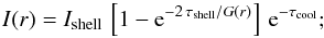 Mathematical equation: \begin{equation} \label{eq2} I(r) = I_\mathrm{shell}\,\left[ 1 - {\rm e}^{-2\,\tau_\mathrm{shell}/G(r)} \right] \,{\rm e}^{-\tau_\mathrm{cool}} ; \end{equation}