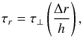 \begin{equation} \label{tau} \tau_{r} = \tau_{\perp}\left(\frac{\Delta r}{h}\right), \end{equation}